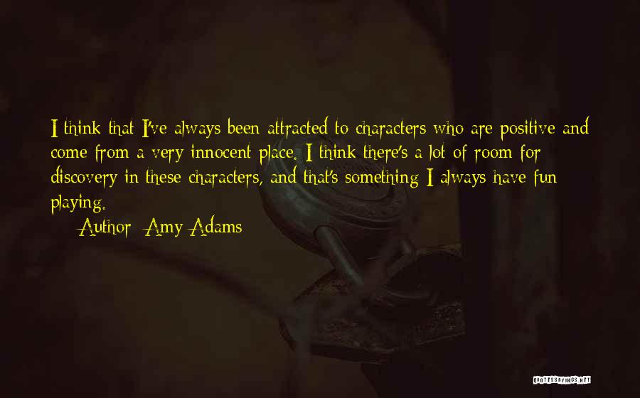 Amy Adams Quotes: I Think That I've Always Been Attracted To Characters Who Are Positive And Come From A Very Innocent Place. I