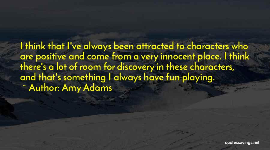 Amy Adams Quotes: I Think That I've Always Been Attracted To Characters Who Are Positive And Come From A Very Innocent Place. I