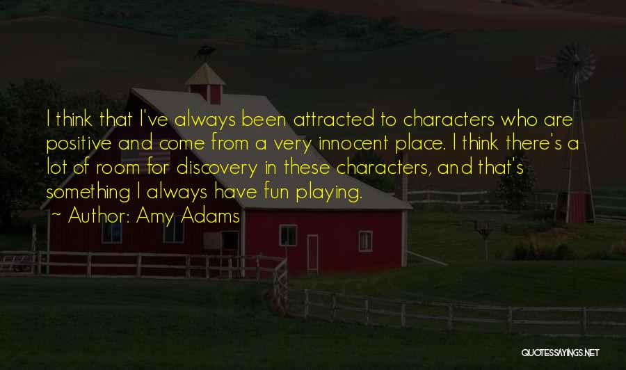 Amy Adams Quotes: I Think That I've Always Been Attracted To Characters Who Are Positive And Come From A Very Innocent Place. I