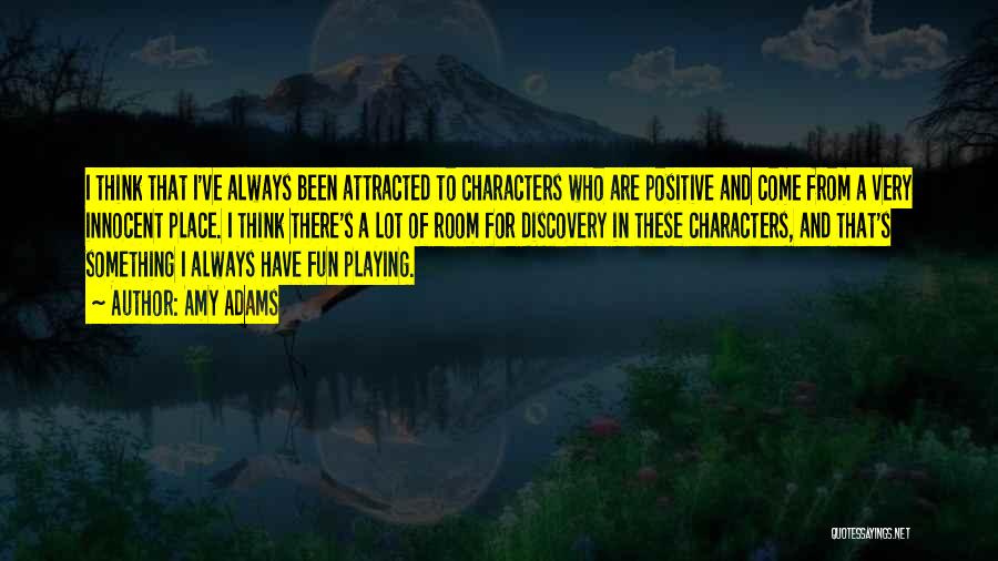 Amy Adams Quotes: I Think That I've Always Been Attracted To Characters Who Are Positive And Come From A Very Innocent Place. I