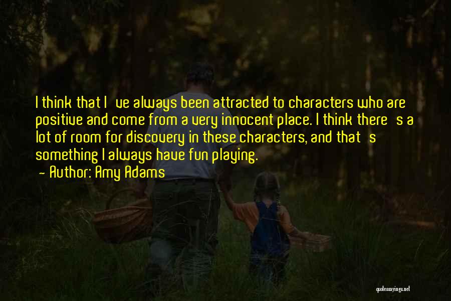 Amy Adams Quotes: I Think That I've Always Been Attracted To Characters Who Are Positive And Come From A Very Innocent Place. I