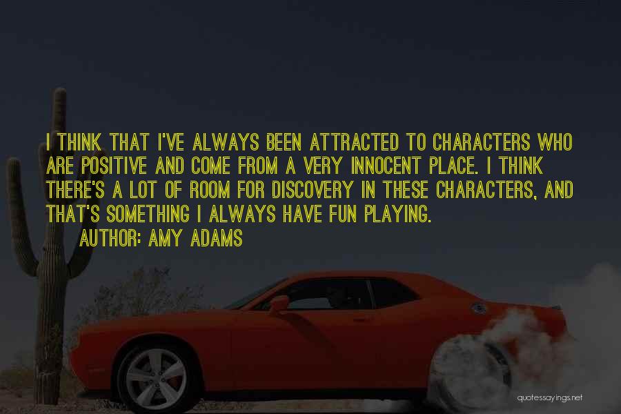 Amy Adams Quotes: I Think That I've Always Been Attracted To Characters Who Are Positive And Come From A Very Innocent Place. I