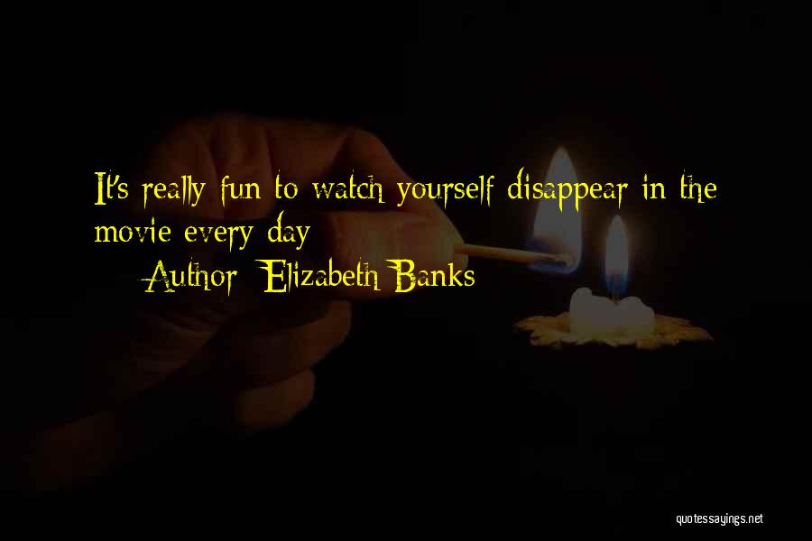 Elizabeth Banks Quotes: It's Really Fun To Watch Yourself Disappear In The Movie Every Day