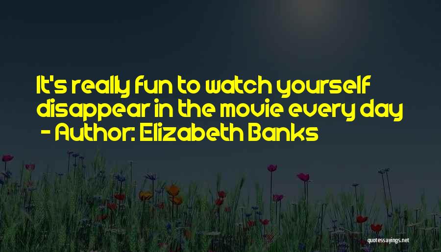 Elizabeth Banks Quotes: It's Really Fun To Watch Yourself Disappear In The Movie Every Day