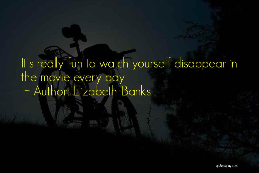 Elizabeth Banks Quotes: It's Really Fun To Watch Yourself Disappear In The Movie Every Day