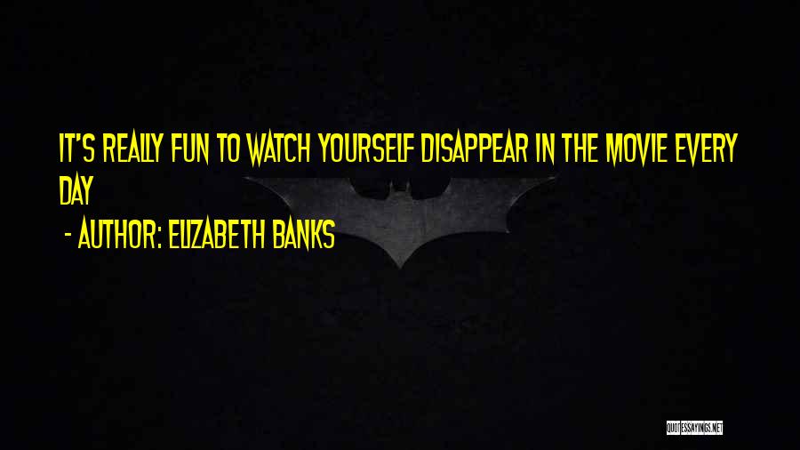 Elizabeth Banks Quotes: It's Really Fun To Watch Yourself Disappear In The Movie Every Day