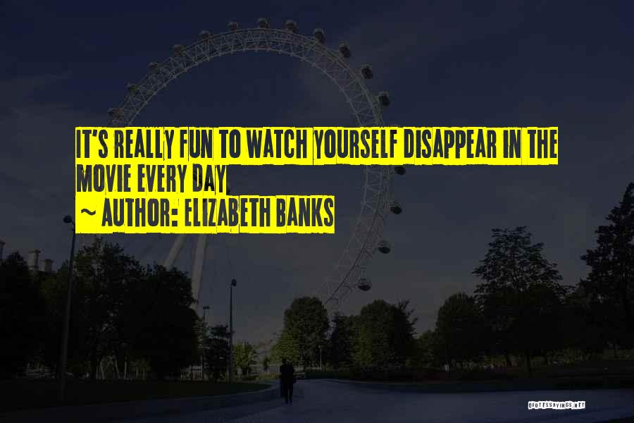 Elizabeth Banks Quotes: It's Really Fun To Watch Yourself Disappear In The Movie Every Day