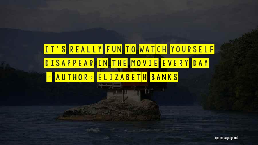 Elizabeth Banks Quotes: It's Really Fun To Watch Yourself Disappear In The Movie Every Day