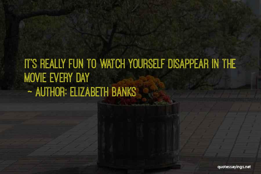 Elizabeth Banks Quotes: It's Really Fun To Watch Yourself Disappear In The Movie Every Day