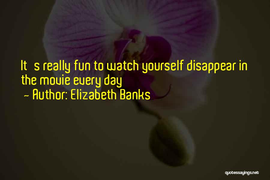 Elizabeth Banks Quotes: It's Really Fun To Watch Yourself Disappear In The Movie Every Day