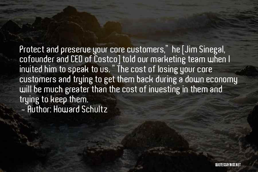 Howard Schultz Quotes: Protect And Preserve Your Core Customers, He [jim Sinegal, Cofounder And Ceo Of Costco] Told Our Marketing Team When I