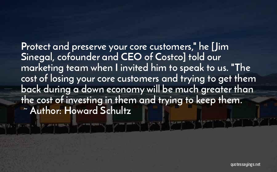 Howard Schultz Quotes: Protect And Preserve Your Core Customers, He [jim Sinegal, Cofounder And Ceo Of Costco] Told Our Marketing Team When I