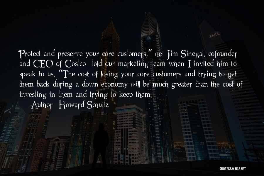 Howard Schultz Quotes: Protect And Preserve Your Core Customers, He [jim Sinegal, Cofounder And Ceo Of Costco] Told Our Marketing Team When I