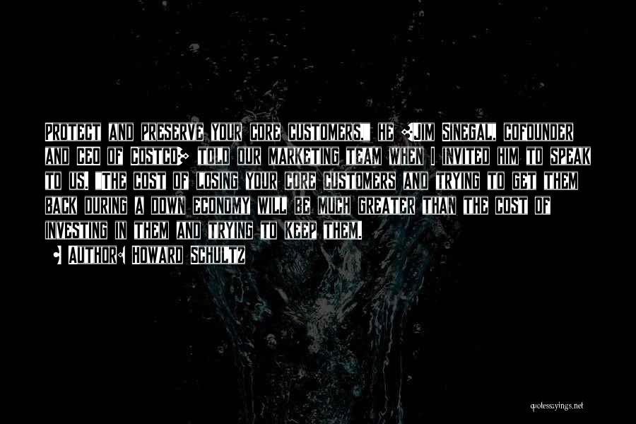 Howard Schultz Quotes: Protect And Preserve Your Core Customers, He [jim Sinegal, Cofounder And Ceo Of Costco] Told Our Marketing Team When I