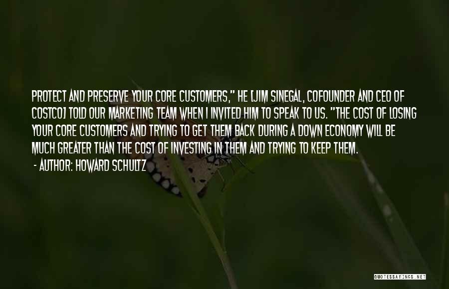 Howard Schultz Quotes: Protect And Preserve Your Core Customers, He [jim Sinegal, Cofounder And Ceo Of Costco] Told Our Marketing Team When I