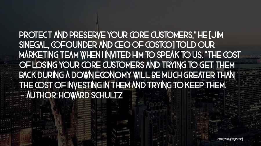 Howard Schultz Quotes: Protect And Preserve Your Core Customers, He [jim Sinegal, Cofounder And Ceo Of Costco] Told Our Marketing Team When I