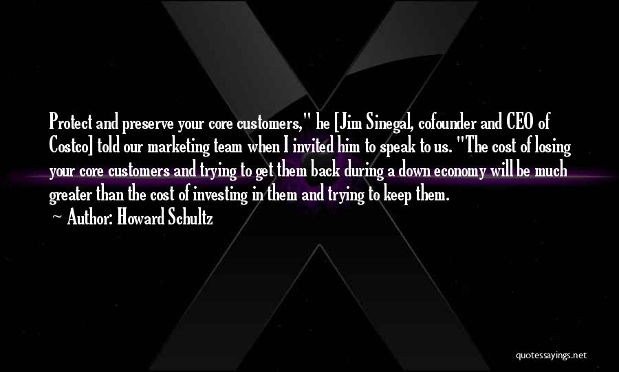 Howard Schultz Quotes: Protect And Preserve Your Core Customers, He [jim Sinegal, Cofounder And Ceo Of Costco] Told Our Marketing Team When I