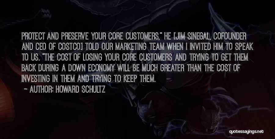 Howard Schultz Quotes: Protect And Preserve Your Core Customers, He [jim Sinegal, Cofounder And Ceo Of Costco] Told Our Marketing Team When I