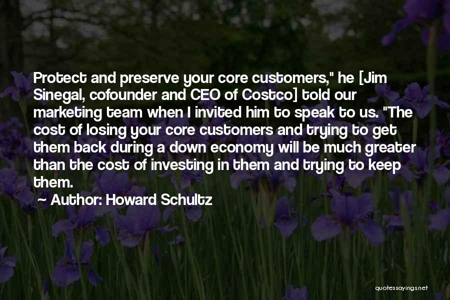 Howard Schultz Quotes: Protect And Preserve Your Core Customers, He [jim Sinegal, Cofounder And Ceo Of Costco] Told Our Marketing Team When I