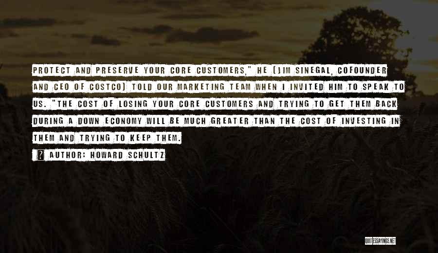 Howard Schultz Quotes: Protect And Preserve Your Core Customers, He [jim Sinegal, Cofounder And Ceo Of Costco] Told Our Marketing Team When I