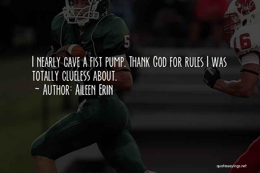 Aileen Erin Quotes: I Nearly Gave A Fist Pump. Thank God For Rules I Was Totally Clueless About.