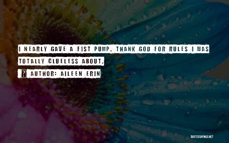 Aileen Erin Quotes: I Nearly Gave A Fist Pump. Thank God For Rules I Was Totally Clueless About.