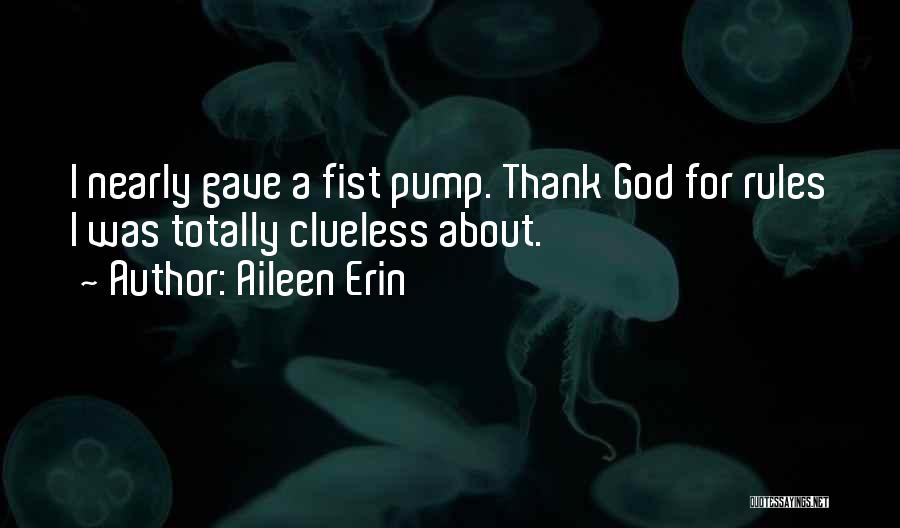 Aileen Erin Quotes: I Nearly Gave A Fist Pump. Thank God For Rules I Was Totally Clueless About.