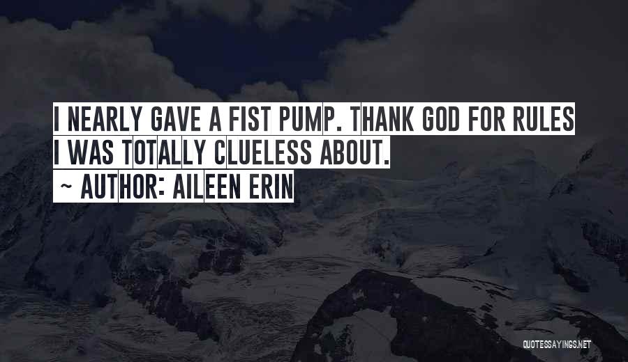 Aileen Erin Quotes: I Nearly Gave A Fist Pump. Thank God For Rules I Was Totally Clueless About.
