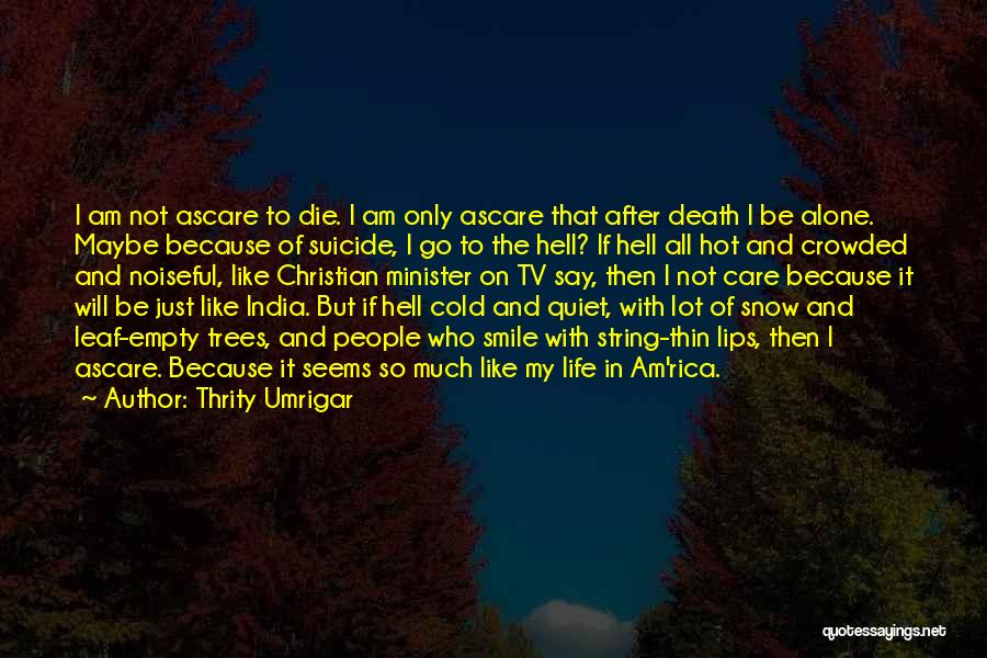 Thrity Umrigar Quotes: I Am Not Ascare To Die. I Am Only Ascare That After Death I Be Alone. Maybe Because Of Suicide,