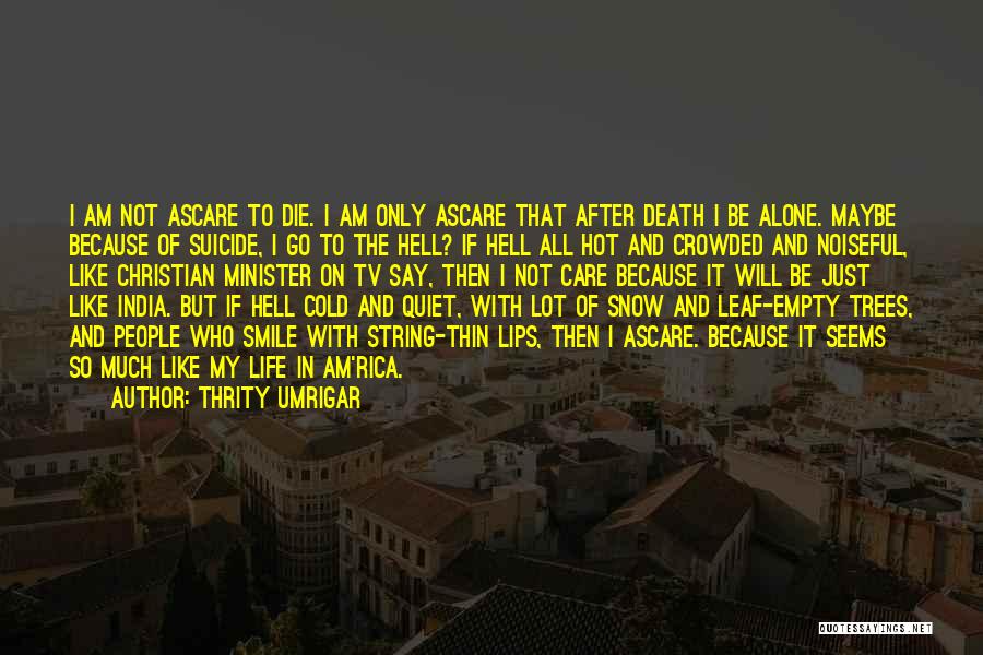 Thrity Umrigar Quotes: I Am Not Ascare To Die. I Am Only Ascare That After Death I Be Alone. Maybe Because Of Suicide,