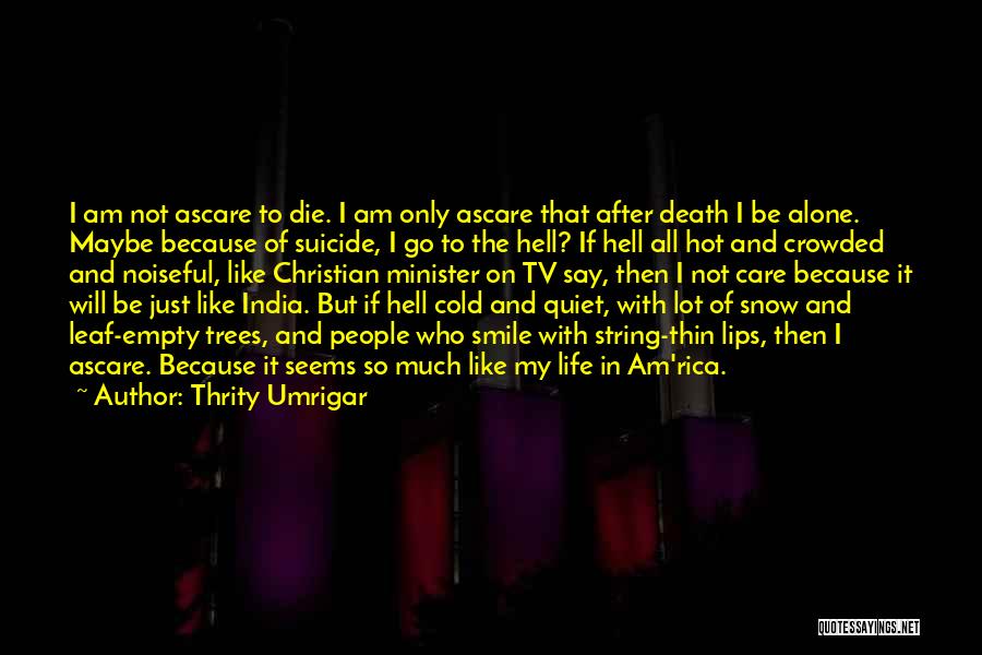 Thrity Umrigar Quotes: I Am Not Ascare To Die. I Am Only Ascare That After Death I Be Alone. Maybe Because Of Suicide,