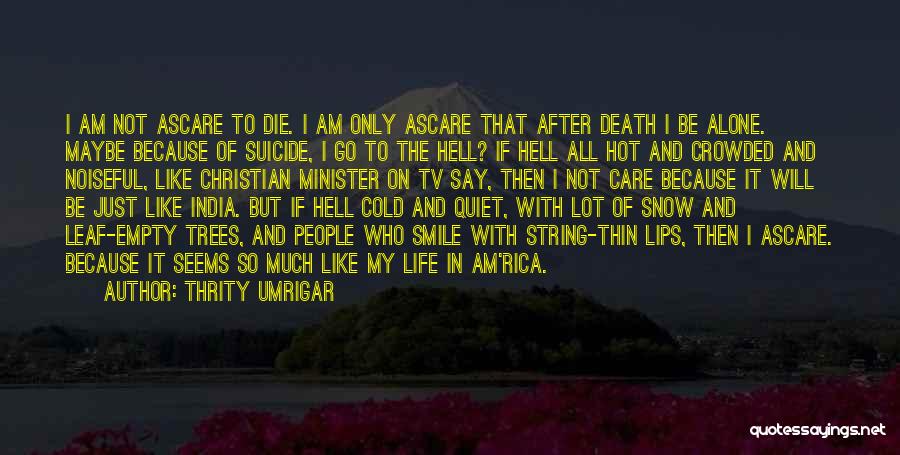 Thrity Umrigar Quotes: I Am Not Ascare To Die. I Am Only Ascare That After Death I Be Alone. Maybe Because Of Suicide,