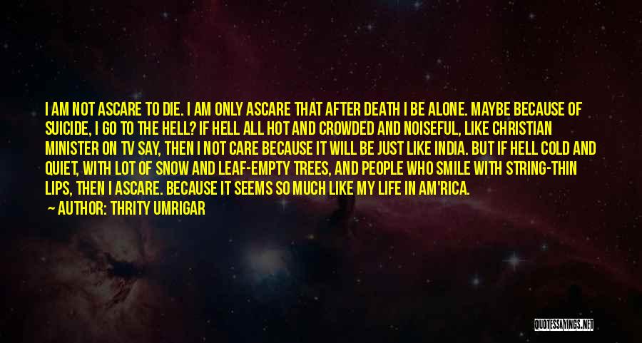 Thrity Umrigar Quotes: I Am Not Ascare To Die. I Am Only Ascare That After Death I Be Alone. Maybe Because Of Suicide,