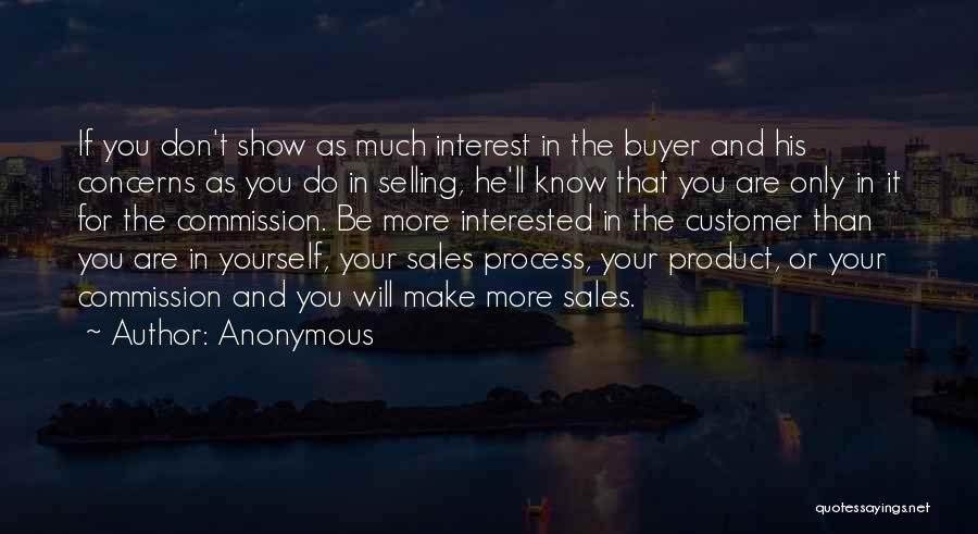 Anonymous Quotes: If You Don't Show As Much Interest In The Buyer And His Concerns As You Do In Selling, He'll Know