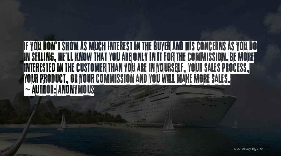 Anonymous Quotes: If You Don't Show As Much Interest In The Buyer And His Concerns As You Do In Selling, He'll Know