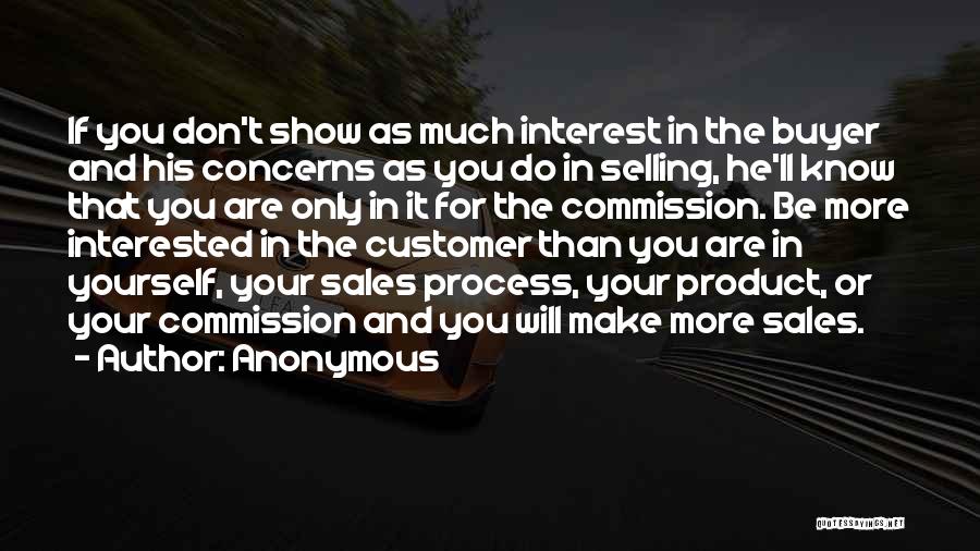 Anonymous Quotes: If You Don't Show As Much Interest In The Buyer And His Concerns As You Do In Selling, He'll Know