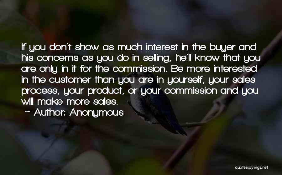 Anonymous Quotes: If You Don't Show As Much Interest In The Buyer And His Concerns As You Do In Selling, He'll Know