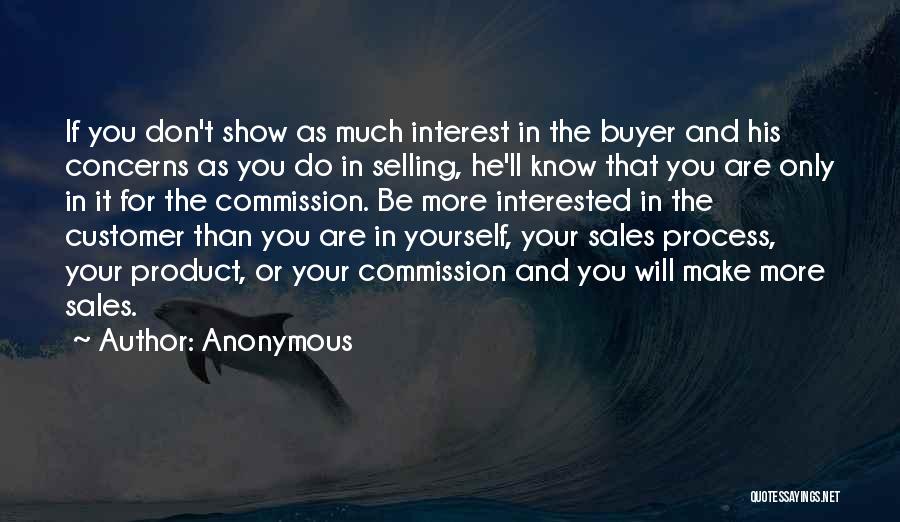 Anonymous Quotes: If You Don't Show As Much Interest In The Buyer And His Concerns As You Do In Selling, He'll Know