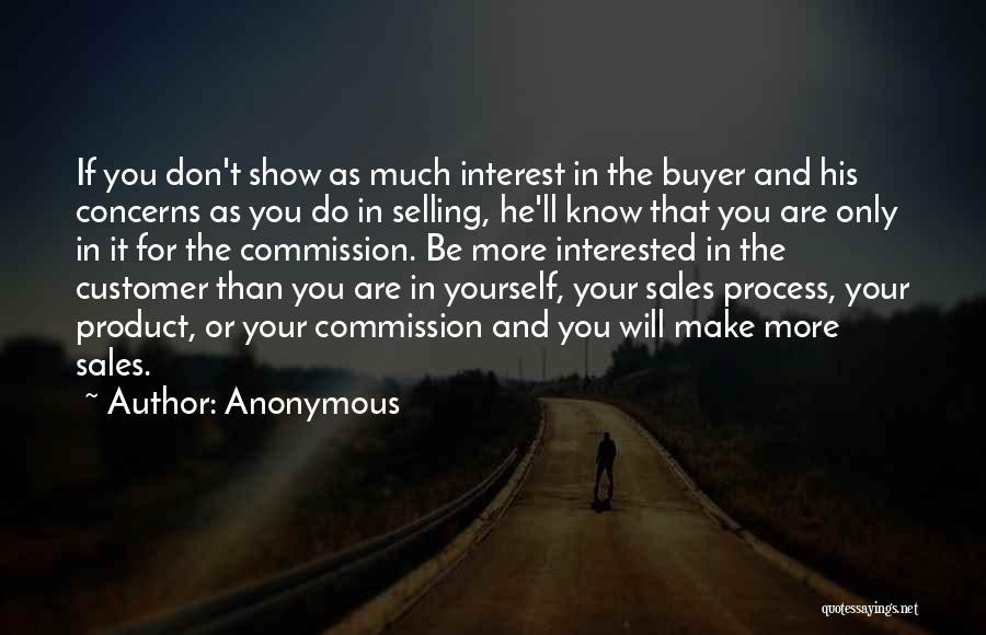 Anonymous Quotes: If You Don't Show As Much Interest In The Buyer And His Concerns As You Do In Selling, He'll Know