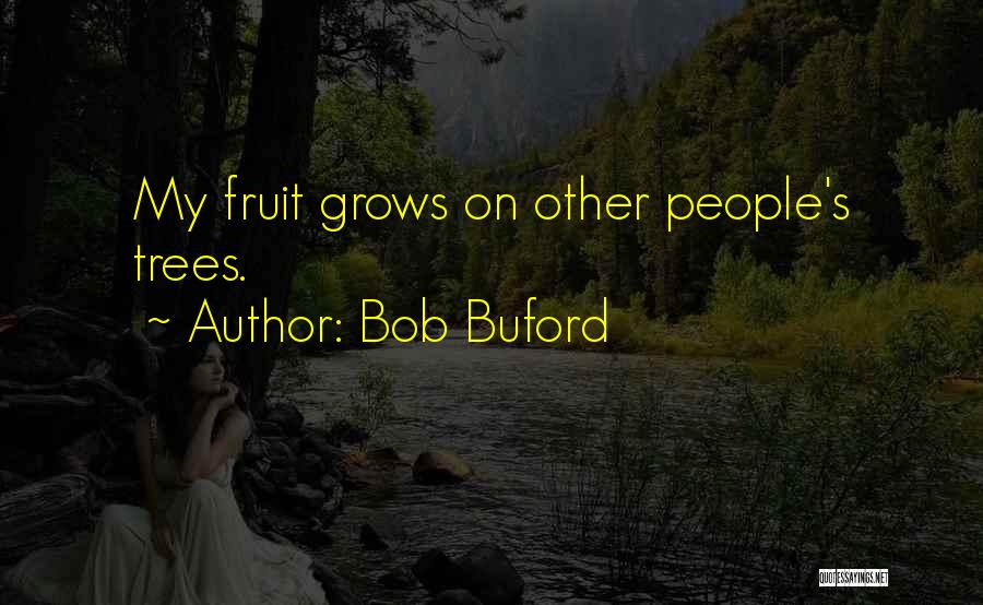 Bob Buford Quotes: My Fruit Grows On Other People's Trees.