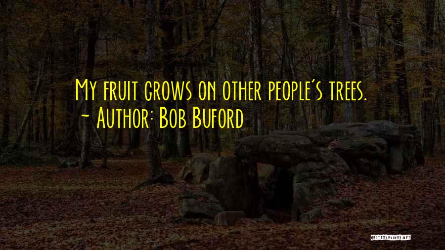 Bob Buford Quotes: My Fruit Grows On Other People's Trees.