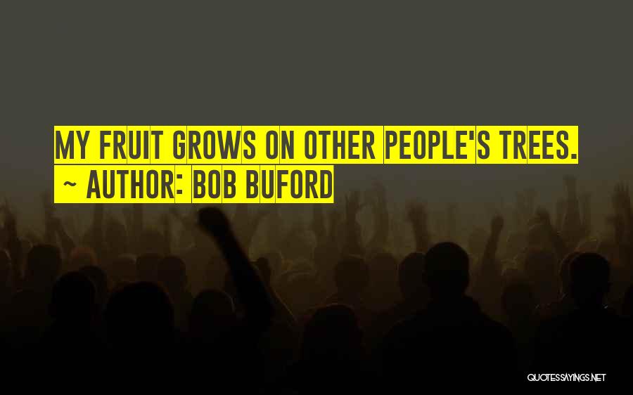 Bob Buford Quotes: My Fruit Grows On Other People's Trees.