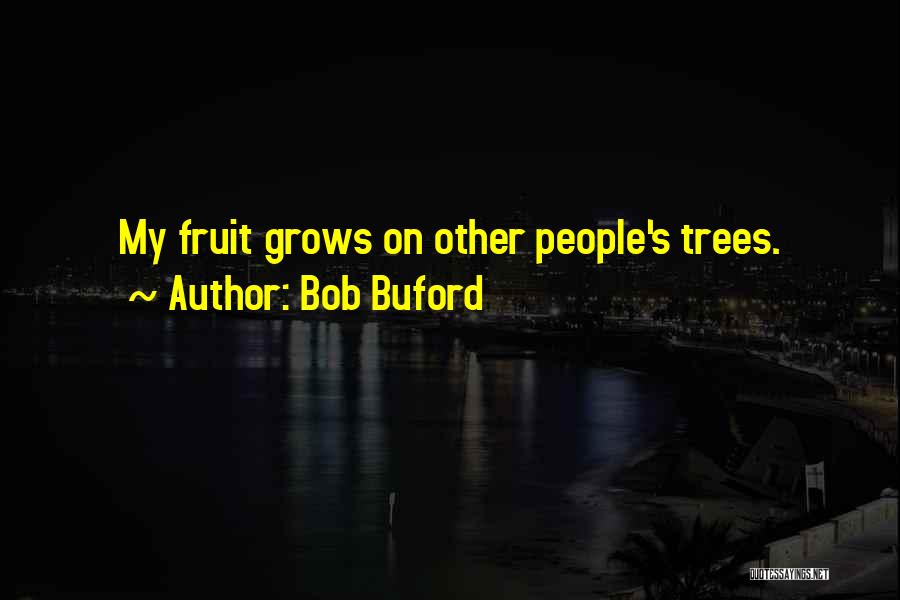 Bob Buford Quotes: My Fruit Grows On Other People's Trees.