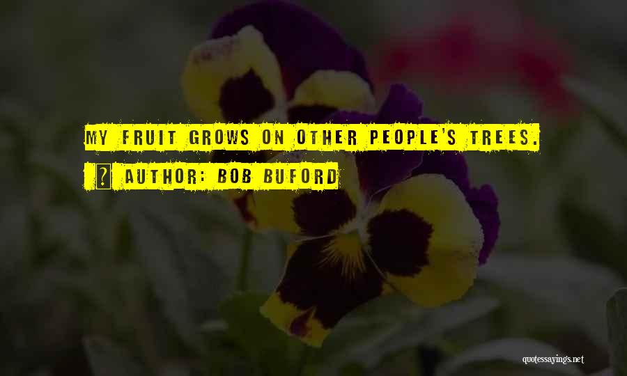 Bob Buford Quotes: My Fruit Grows On Other People's Trees.