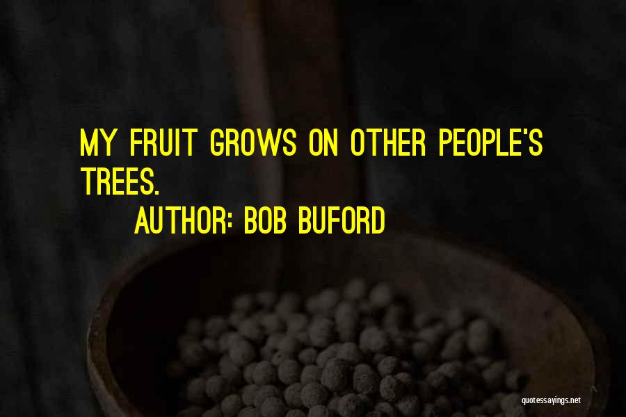 Bob Buford Quotes: My Fruit Grows On Other People's Trees.