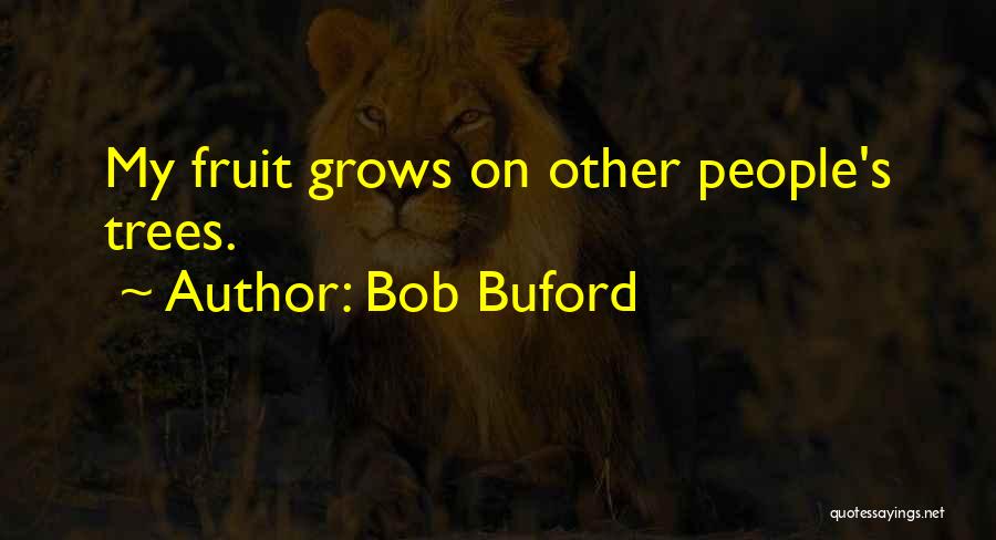 Bob Buford Quotes: My Fruit Grows On Other People's Trees.