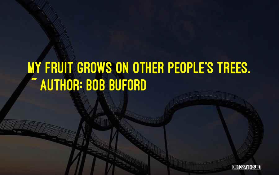 Bob Buford Quotes: My Fruit Grows On Other People's Trees.