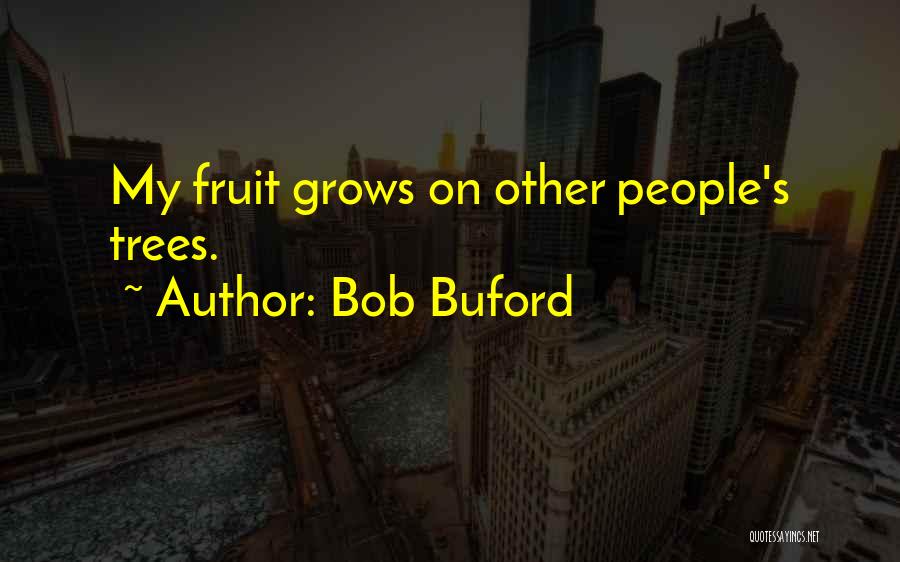 Bob Buford Quotes: My Fruit Grows On Other People's Trees.