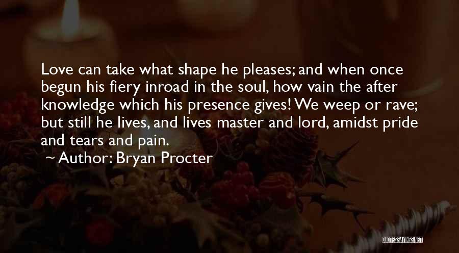 Bryan Procter Quotes: Love Can Take What Shape He Pleases; And When Once Begun His Fiery Inroad In The Soul, How Vain The