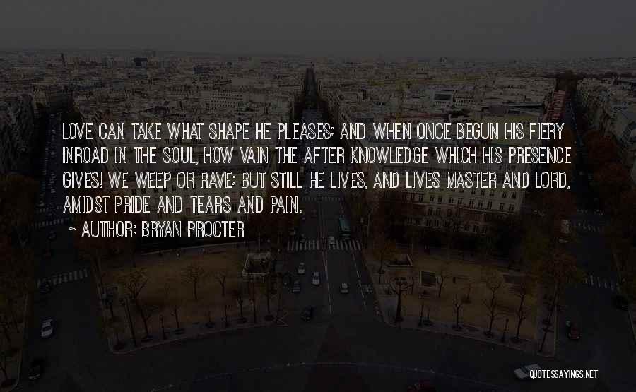 Bryan Procter Quotes: Love Can Take What Shape He Pleases; And When Once Begun His Fiery Inroad In The Soul, How Vain The